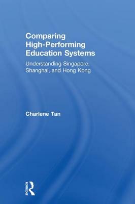 Comparing High-Performing Education Systems: Understanding Singapore, Shanghai, and Hong Kong by Charlene Tan