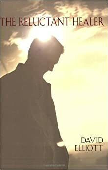 The Reluctant Healer by David Elliott