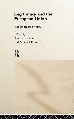 Legitimacy and the European Union: The Contested Polity by Thomas Banchoff
