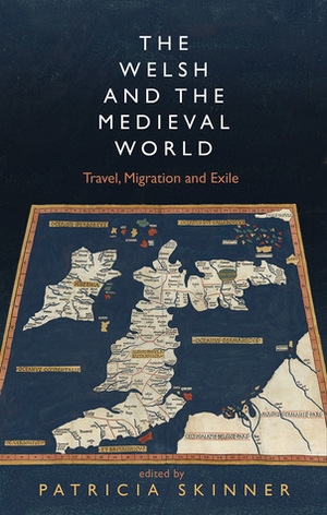 The Welsh and the Medieval World: Travel, Migration and Exile by Patricia E. Skinner