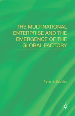 The Multinational Enterprise and the Emergence of the Global Factory by Peter J. Buckley