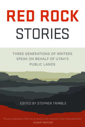 Red Rock Stories: Three Generations of Writers Speak on Behalf of Utah's Public Lands by Stephen Trimble