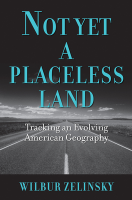 Not Yet a Placeless Land: Tracking an Evolving American Geography by Wilbur Zelinsky