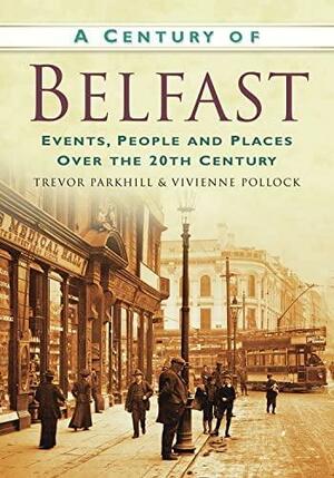 A Century of Belfast: Events, People and Places Over the 20th Century by Trevor Parkhill, Vivienne Pollock