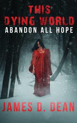 This Dying World: Abandon All Hope by James D. Dean