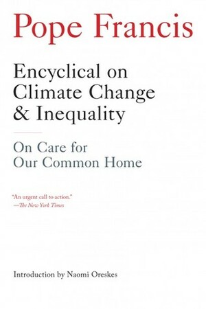 Encyclical on Climate Change and Inequality: On Care for Our Common Home\xa0 by Naomi Oreskes, Pope Francis