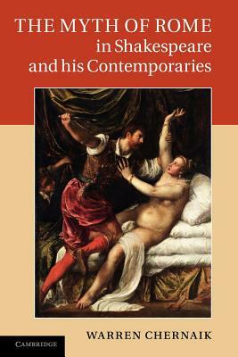 The Myth of Rome in Shakespeare and His Contemporaries by Warren Chernaik