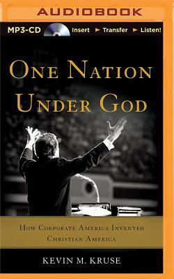 One Nation Under God: How Corporate America Invented Christian America by Kevin M. Kruse