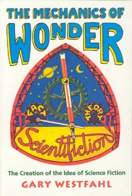 The Mechanics of Wonder: The Creation of the Idea of Science Fiction by Gary Westfahl
