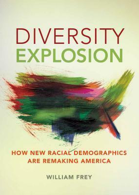 Diversity Explosion: How New Racial Demographics Are Remaking America by William H. Frey