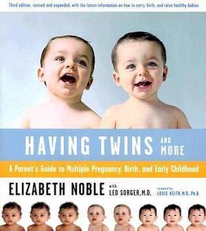 Having Twins And More: A Parent's Guide to Multiple Pregnancy, Birth, and Early Childhood by Louis G. Keith, Leo Sorger, Elizabeth Noble, Elizabeth Noble
