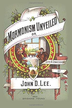 Mormanism Unveiled: Life And Confessions Of John D. Lee by John Doyle Lee, John Doyle Lee