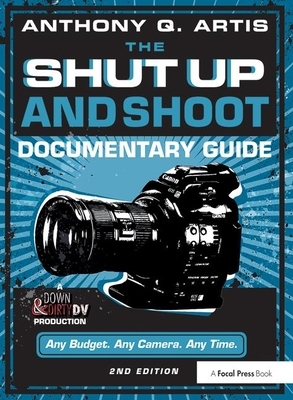 The Shut Up and Shoot Documentary Guide: A Down & Dirty DV Production by Anthony Q. Artis