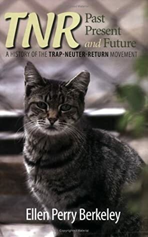 Tnr: Past, Present And Future: A History Of The Trap Neuter Return Movement by Ellen Perry Berkeley