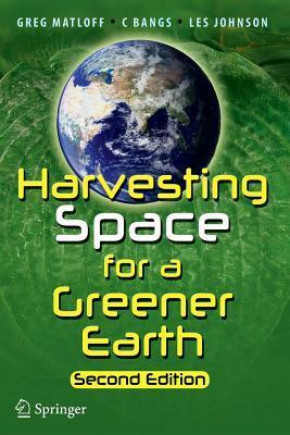 Harvesting Space for a Greener Earth by C. Bangs, Les Johnson, Gregory L. Matloff