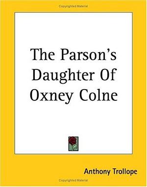 The Parson's Daughter Of Oxney Colne by Anthony Trollope