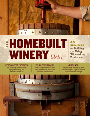 The Homebuilt Winery: 43 Projects for Building and Using Winemaking Equipment by Steve Hughes
