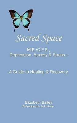 Sacred Space: M.E./C.F.S., Depression, Anxiety and Stress - A Guide to Healing and Recovery by Elizabeth Bailey