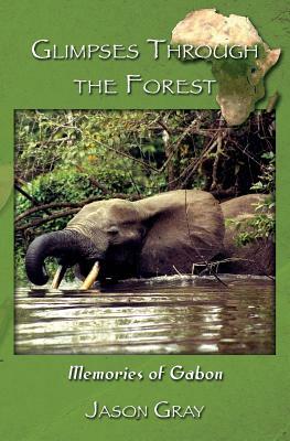 Glimpses through the Forest: Memories of Gabon by Jason Gray