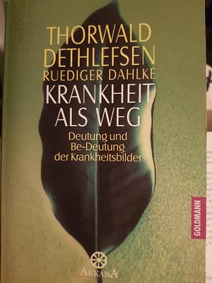 Krankheit als Weg: Deutung und Be-deutung der Krankheitsbilder by Dethlefsen Thorwald