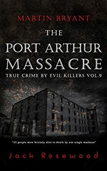 Martin Bryant: The Port Arthur Massacre by Jack Rosewood