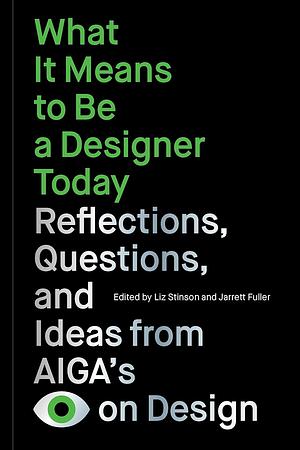 What it Means to be a Designer Today: Reflections, Questions, and Ideas from AIGA's Eye on Design by Liz Stinson, Jarrett Fuller