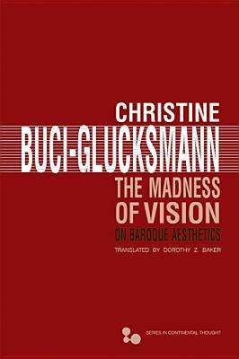 The Madness of Vision: On Baroque Aesthetics by Christine Buci-Glucksmann