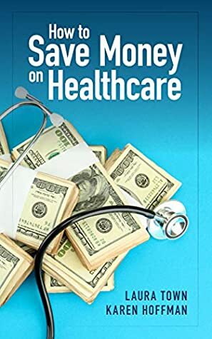 How to Save Money on Healthcare by Laura Town, Karen Hoffman