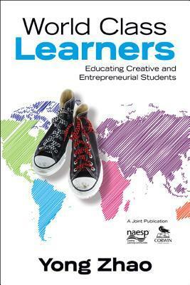 World Class Learners: Educating Creative and Entrepreneurial Students by Yong Zhao