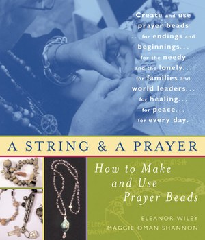 A String and a Prayer: How to Make and Use Prayer Beads by Eleanor Wiley, Maggie Oman Shannon