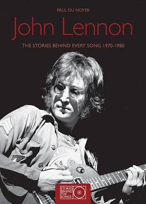 John Lennon: The Stories Behind Every Song 1970-1980 by Paul Du Noyer