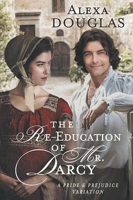 The Re-education of Mr. Darcy: A Pride & Prejudice Variation by Alexa Douglas