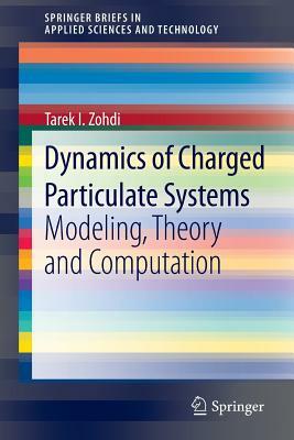 Dynamics of Charged Particulate Systems: Modeling, Theory and Computation by Tarek I. Zohdi