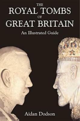The Royal Tombs of Great Britain: An Illustrated History by Aidan Dodson