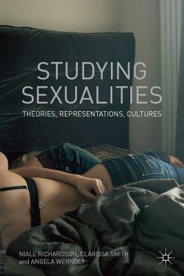 Studying Sexualities: Theories, Representations, Cultures by Niall Richardson, Clarissa Smith, Angela Werndly