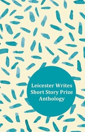 Leicester Writes Short Story Prize Anthology Volume 1 by Lindsay Fairweather, Thomas Welsh, Rebecca Burns, Katherine Hetzel, Jack Wedgbury, Bev Haddon, Marianne Whiting, Chad Bentley, Jon Wilkins, Lynne E. Blackwood, Debz Hobbs-Wyatt, Mathew Rhodes, Simon Bland, Asha Krishna, Farrah Yusuf, Siobhan Logan, Amy Bell, Maureen Cullen, C.G. Menon, Andrew Moffat, Karl Quigley