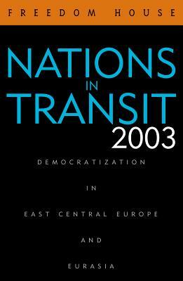 Nations in Transit 2003: Democratization in East Central Europe and Eurasia by Freedom House