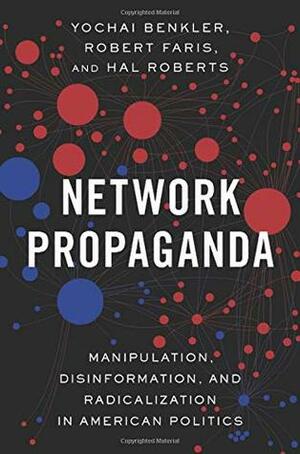 Network Propaganda: Manipulation, Disinformation, and Radicalization in American Politics by Hal Roberts, Yochai Benkler, Robert Farris