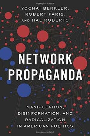 Network Propaganda: Manipulation, Disinformation, and Radicalization in American Politics by Hal Roberts, Robert Farris, Yochai Benkler