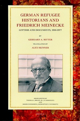 German Refugee Historians and Friedrich Meinecke: Letters and Documents, 1910-1977 by Gerhard A. Ritter