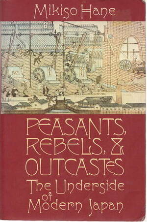 Peasants, Rebels, and Outcastes: The Underside of Modern Japan by Mikiso Hane