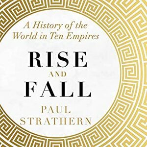 Rise and Fall: A History of the World in Ten Empires by Paul Strathern