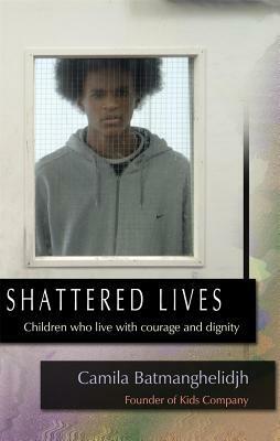 Shattered Lives: Children Who Live with Courage and Dignity by Camila Batmanghelidjh