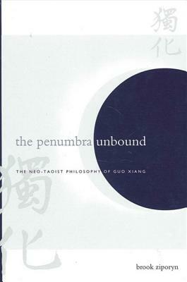 The Penumbra Unbound: The Neo-Taoist Philosophy of Guo Xiang by Brook Ziporyn