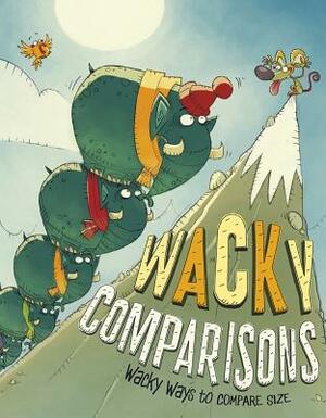 Wacky Comparisons: Wacky Ways to Compare Size by Mark Andrew Weakland, Jessica Gunderson