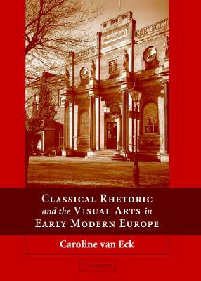 Classical Rhetoric and the Visual Arts in Early Modern Europe by Caroline Van Eck