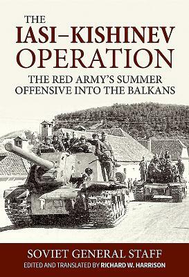 The Iasi-Kishinev Operation: The Red Army's Summer Offensive Into the Balkans by Soviet General Staff