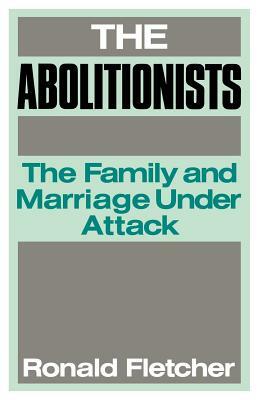 The Abolitionists: The Family and Marriage under Attack by Ronald Fletcher