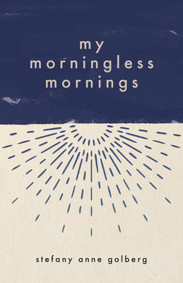 My Morningless Mornings by Stefany Anne Golberg