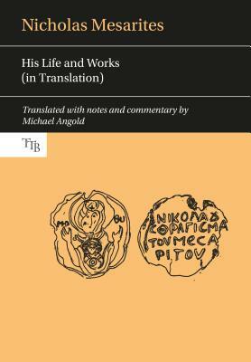 Nicholas Mesarites: His Life and Works in Translation by 